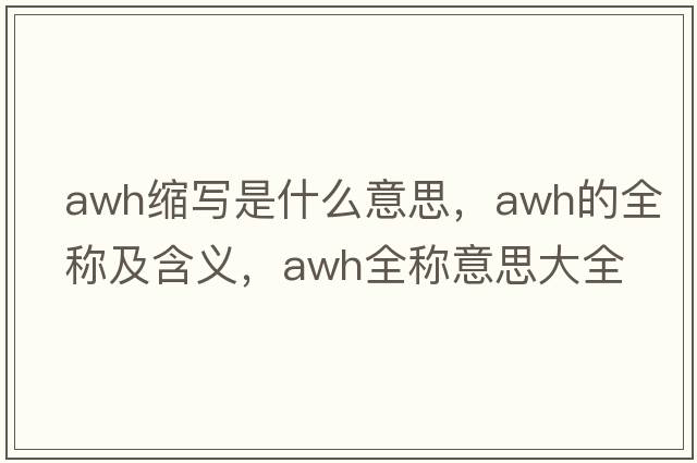 awh縮寫(xiě)是什么意思，awh的全稱(chēng)及含義，awh全稱(chēng)意思大全