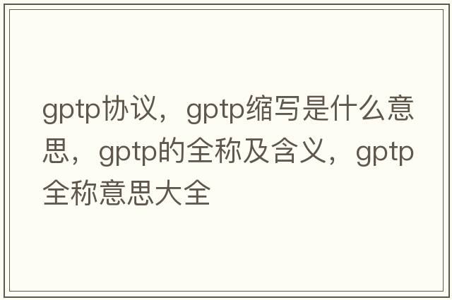 gptp協(xié)議，gptp縮寫(xiě)是什么意思，gptp的全稱(chēng)及含義，gptp全稱(chēng)意思大全