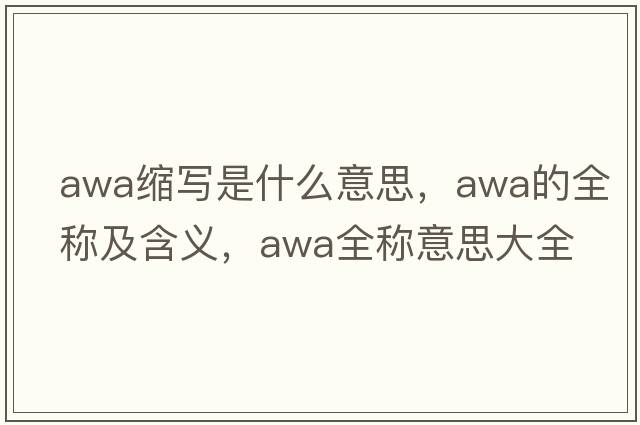 awa縮寫(xiě)是什么意思，awa的全稱(chēng)及含義，awa全稱(chēng)意思大全