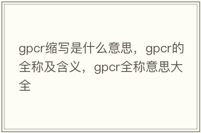 gpcr縮寫(xiě)是什么意思，gpcr的全稱(chēng)及含義，gpcr全稱(chēng)意思大全