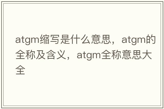 atgm縮寫(xiě)是什么意思，atgm的全稱(chēng)及含義，atgm全稱(chēng)意思大全