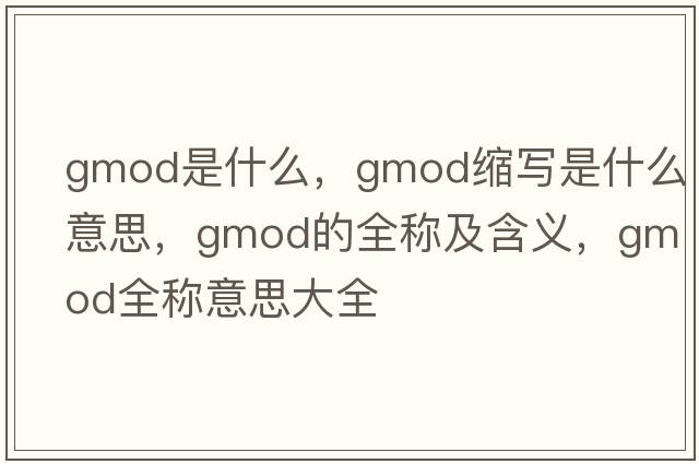 gmod是什么，gmod縮寫(xiě)是什么意思，gmod的全稱(chēng)及含義，gmod全稱(chēng)意思大全