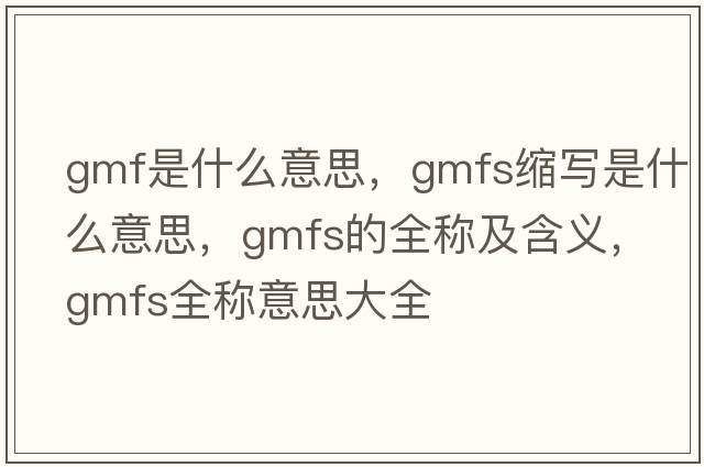 gmf是什么意思，gmfs縮寫(xiě)是什么意思，gmfs的全稱(chēng)及含義，gmfs全稱(chēng)意思大全