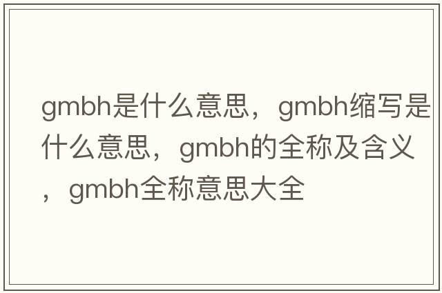 gmbh是什么意思，gmbh縮寫(xiě)是什么意思，gmbh的全稱(chēng)及含義，gmbh全稱(chēng)意思大全