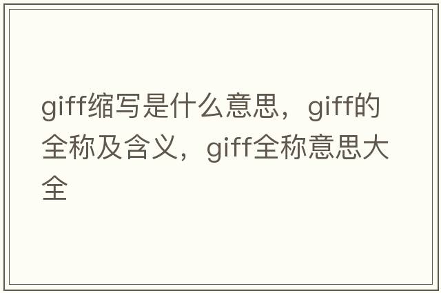 giff縮寫(xiě)是什么意思，giff的全稱(chēng)及含義，giff全稱(chēng)意思大全