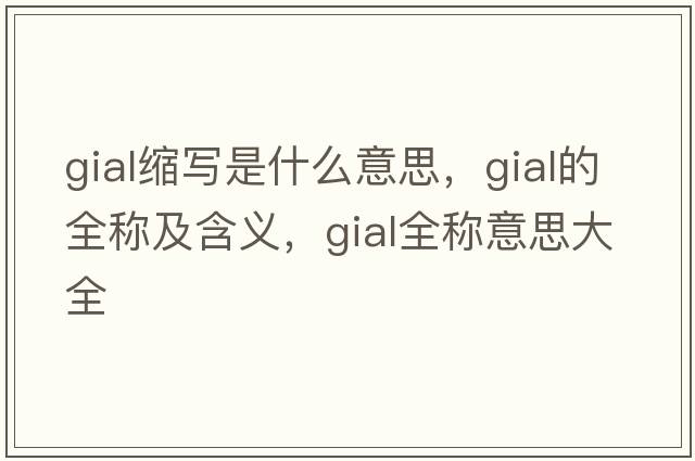 gial縮寫(xiě)是什么意思，gial的全稱(chēng)及含義，gial全稱(chēng)意思大全