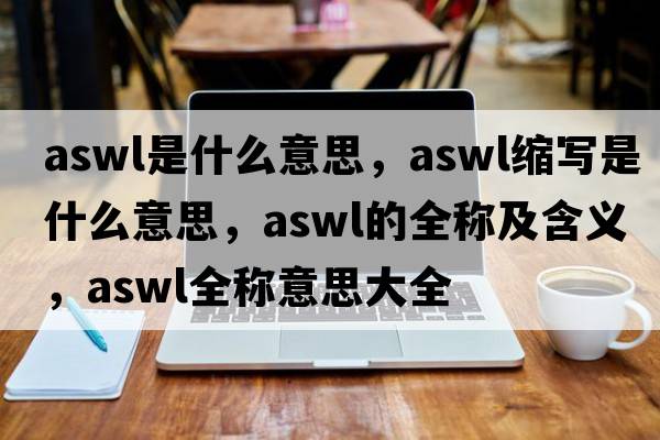 aswl是什么意思，aswl縮寫(xiě)是什么意思，aswl的全稱(chēng)及含義，aswl全稱(chēng)意思大全