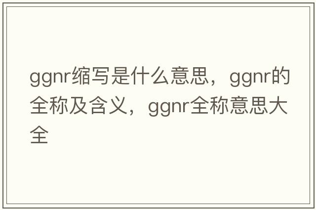 ggnr縮寫(xiě)是什么意思，ggnr的全稱(chēng)及含義，ggnr全稱(chēng)意思大全