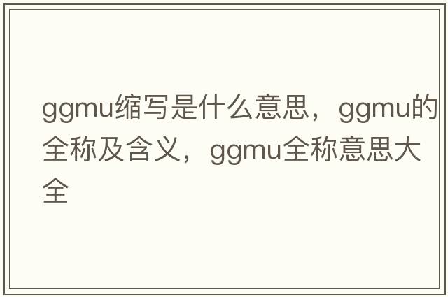 ggmu縮寫(xiě)是什么意思，ggmu的全稱(chēng)及含義，ggmu全稱(chēng)意思大全
