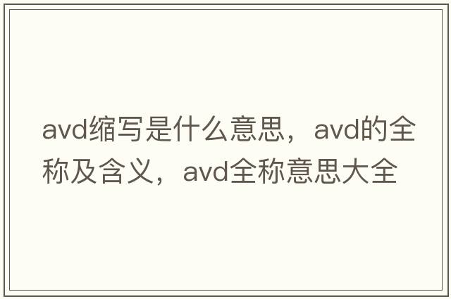 avd縮寫(xiě)是什么意思，avd的全稱(chēng)及含義，avd全稱(chēng)意思大全