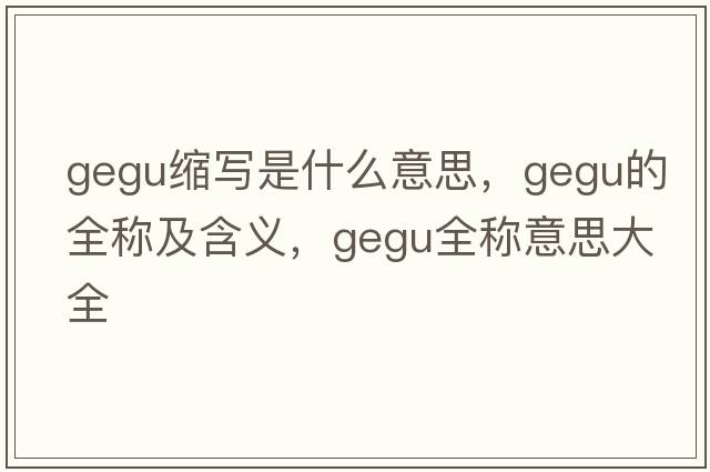 gegu縮寫(xiě)是什么意思，gegu的全稱(chēng)及含義，gegu全稱(chēng)意思大全