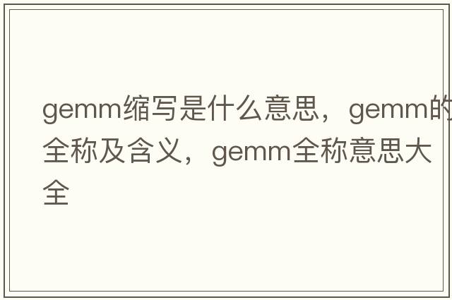 gemm縮寫(xiě)是什么意思，gemm的全稱(chēng)及含義，gemm全稱(chēng)意思大全