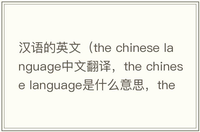 漢語(yǔ)的英文（the chinese language中文翻譯，the chinese language是什么意思，the chinese language發(fā)音、用法及例句）