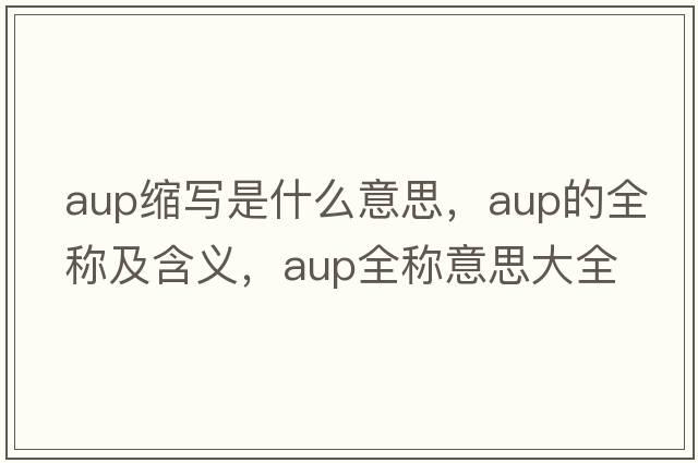 aup縮寫(xiě)是什么意思，aup的全稱(chēng)及含義，aup全稱(chēng)意思大全