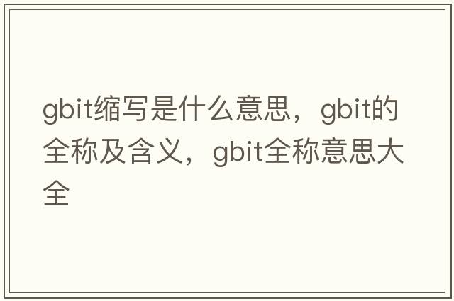 gbit縮寫(xiě)是什么意思，gbit的全稱(chēng)及含義，gbit全稱(chēng)意思大全