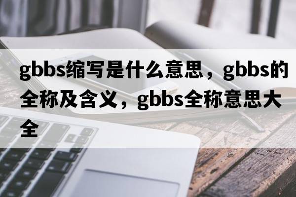 gbbs縮寫(xiě)是什么意思，gbbs的全稱(chēng)及含義，gbbs全稱(chēng)意思大全