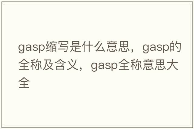 gasp縮寫(xiě)是什么意思，gasp的全稱(chēng)及含義，gasp全稱(chēng)意思大全