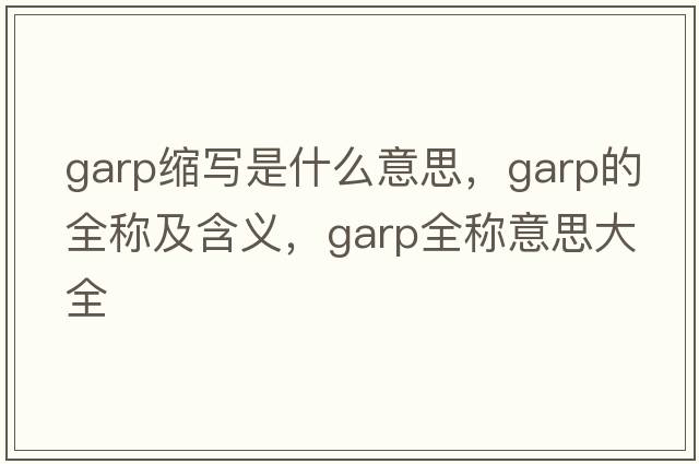 garp縮寫(xiě)是什么意思，garp的全稱(chēng)及含義，garp全稱(chēng)意思大全