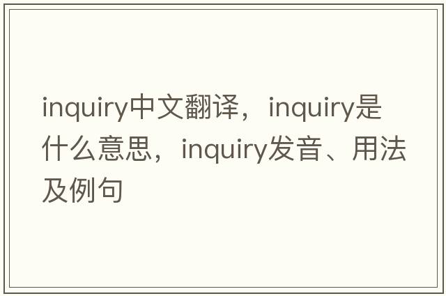 inquiry中文翻譯，inquiry是什么意思，inquiry發(fā)音、用法及例句