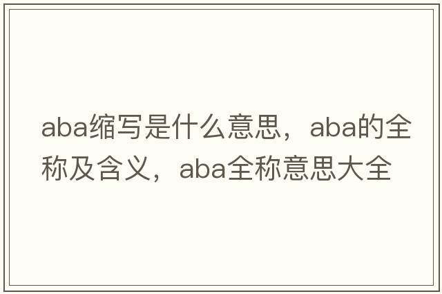 aba縮寫(xiě)是什么意思，aba的全稱(chēng)及含義，aba全稱(chēng)意思大全