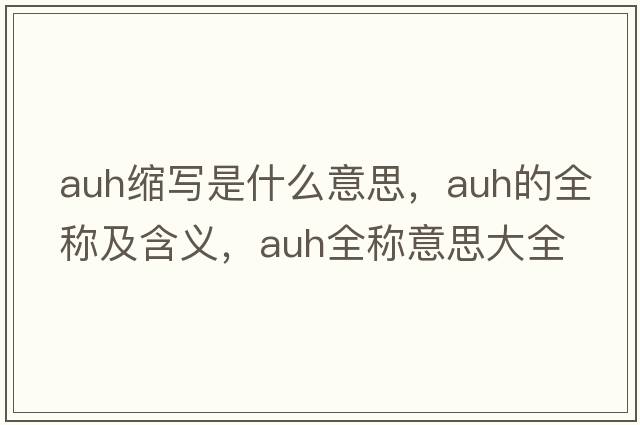 auh縮寫(xiě)是什么意思，auh的全稱(chēng)及含義，auh全稱(chēng)意思大全