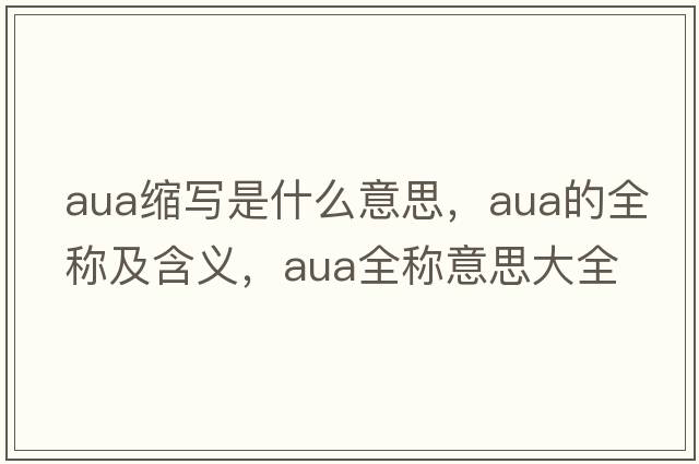 aua縮寫(xiě)是什么意思，aua的全稱(chēng)及含義，aua全稱(chēng)意思大全