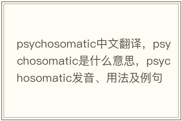 psychosomatic中文翻譯，psychosomatic是什么意思，psychosomatic發(fā)音、用法及例句