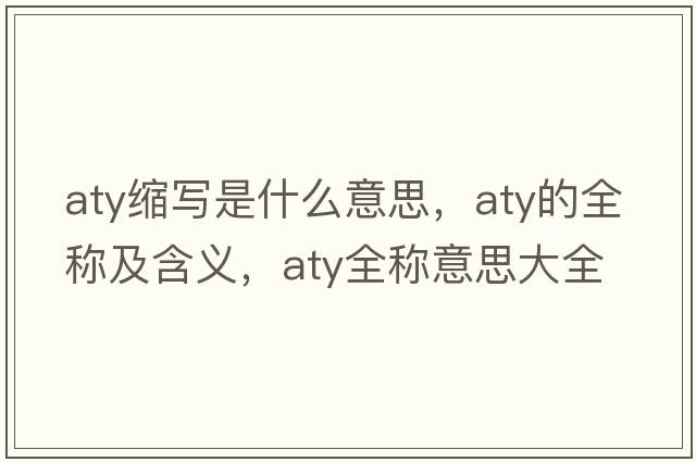 aty縮寫(xiě)是什么意思，aty的全稱(chēng)及含義，aty全稱(chēng)意思大全