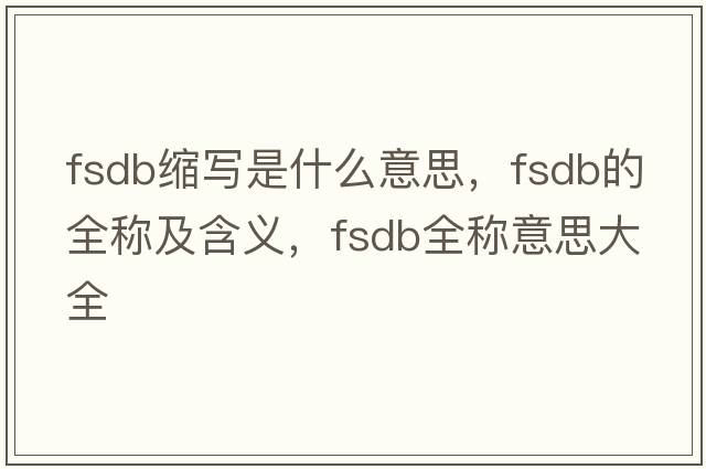 fsdb縮寫(xiě)是什么意思，fsdb的全稱(chēng)及含義，fsdb全稱(chēng)意思大全