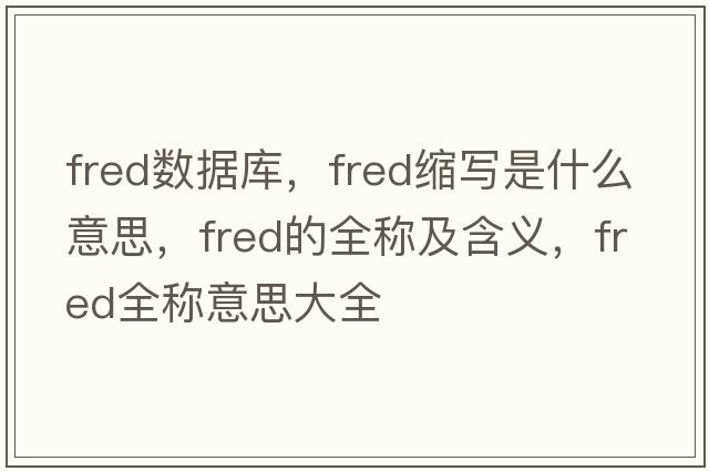 fred數據庫，fred縮寫(xiě)是什么意思，fred的全稱(chēng)及含義，fred全稱(chēng)意思大全