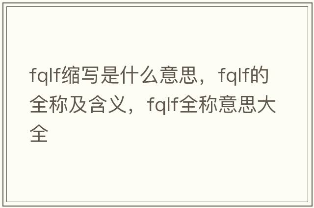 fqlf縮寫(xiě)是什么意思，fqlf的全稱(chēng)及含義，fqlf全稱(chēng)意思大全