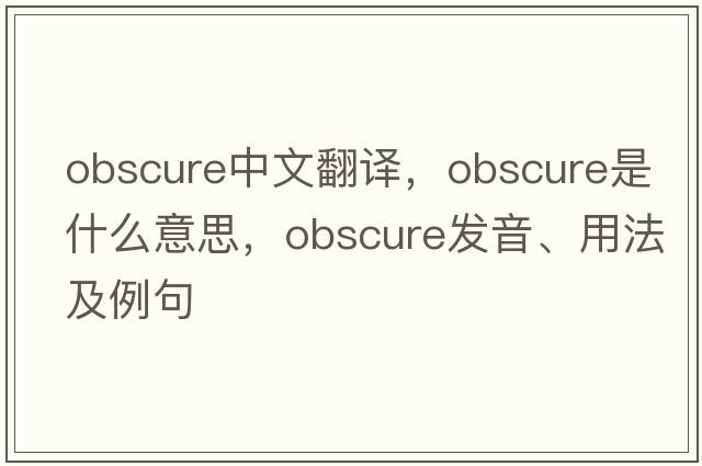 obscure中文翻譯，obscure是什么意思，obscure發(fā)音、用法及例句