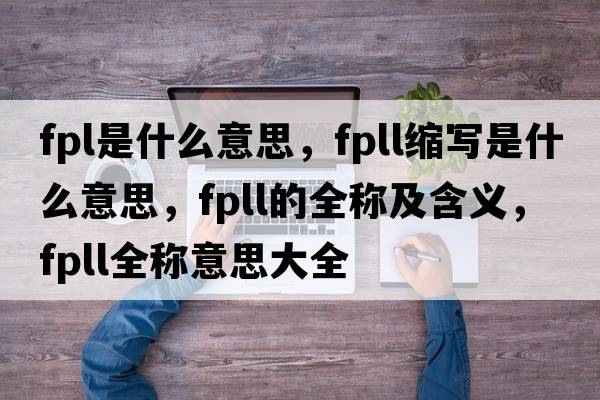 fpl是什么意思，fpll縮寫(xiě)是什么意思，fpll的全稱(chēng)及含義，fpll全稱(chēng)意思大全