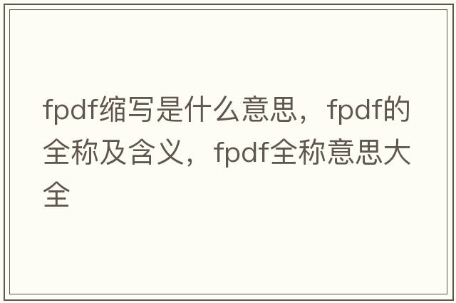 fpdf縮寫(xiě)是什么意思，fpdf的全稱(chēng)及含義，fpdf全稱(chēng)意思大全
