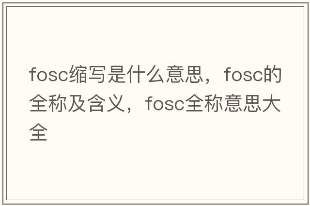 fosc縮寫(xiě)是什么意思，fosc的全稱(chēng)及含義，fosc全稱(chēng)意思大全