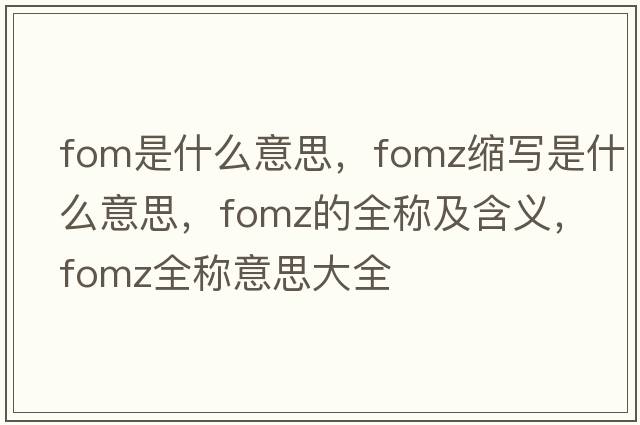 fom是什么意思，fomz縮寫(xiě)是什么意思，fomz的全稱(chēng)及含義，fomz全稱(chēng)意思大全