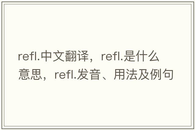refl.中文翻譯，refl.是什么意思，refl.發(fā)音、用法及例句