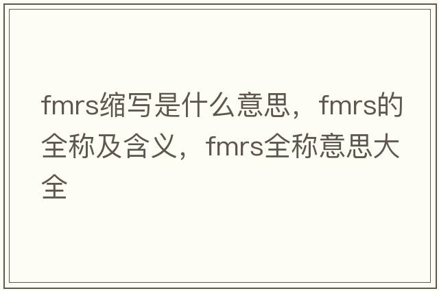 fmrs縮寫(xiě)是什么意思，fmrs的全稱(chēng)及含義，fmrs全稱(chēng)意思大全
