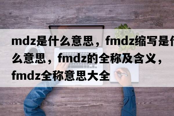 mdz是什么意思，fmdz縮寫(xiě)是什么意思，fmdz的全稱(chēng)及含義，fmdz全稱(chēng)意思大全