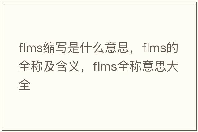 flms縮寫(xiě)是什么意思，flms的全稱(chēng)及含義，flms全稱(chēng)意思大全