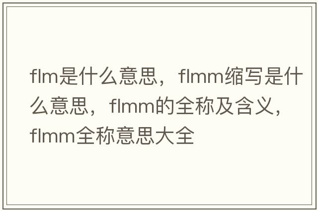 flm是什么意思，flmm縮寫(xiě)是什么意思，flmm的全稱(chēng)及含義，flmm全稱(chēng)意思大全