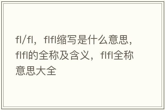 fl/fl，flfl縮寫(xiě)是什么意思，flfl的全稱(chēng)及含義，flfl全稱(chēng)意思大全