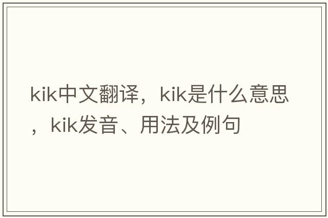 Kik中文翻譯，Kik是什么意思，Kik發(fā)音、用法及例句