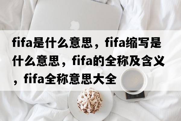 fifa是什么意思，fifa縮寫(xiě)是什么意思，fifa的全稱(chēng)及含義，fifa全稱(chēng)意思大全