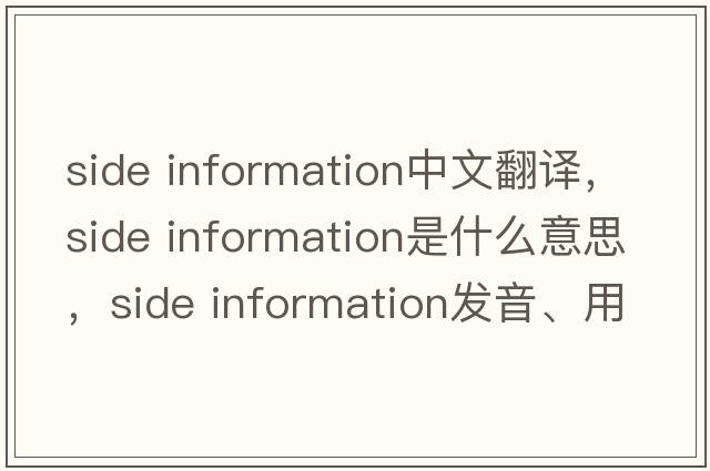 side information中文翻譯，side information是什么意思，side information發(fā)音、用法及例句