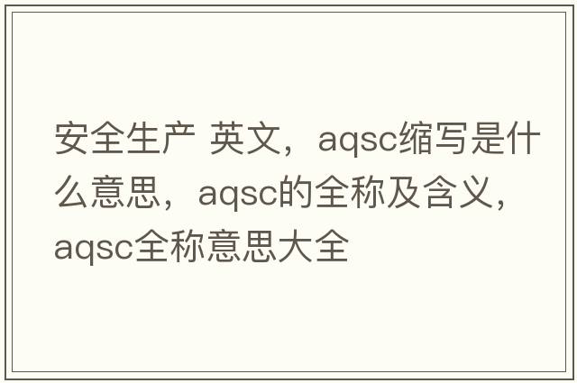 安全生產(chǎn) 英文，aqsc縮寫(xiě)是什么意思，aqsc的全稱(chēng)及含義，aqsc全稱(chēng)意思大全