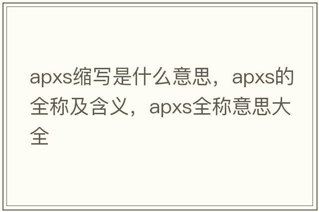apxs縮寫(xiě)是什么意思，apxs的全稱(chēng)及含義，apxs全稱(chēng)意思大全