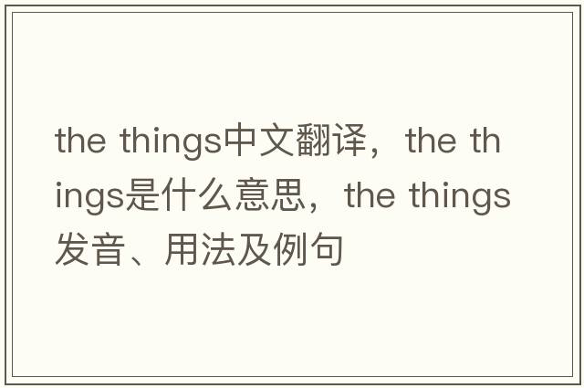 the things中文翻譯，the things是什么意思，the things發(fā)音、用法及例句
