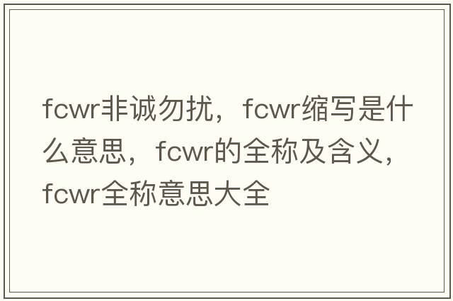 fcwr非誠勿擾，fcwr縮寫(xiě)是什么意思，fcwr的全稱(chēng)及含義，fcwr全稱(chēng)意思大全