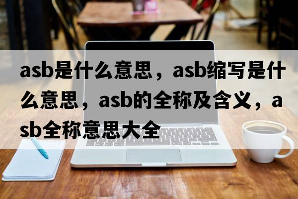 asb是什么意思，asb縮寫(xiě)是什么意思，asb的全稱(chēng)及含義，asb全稱(chēng)意思大全